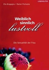 Weiblich, sinnlich,  lustvoll Die Sexualität der Frau Elia Bragagna